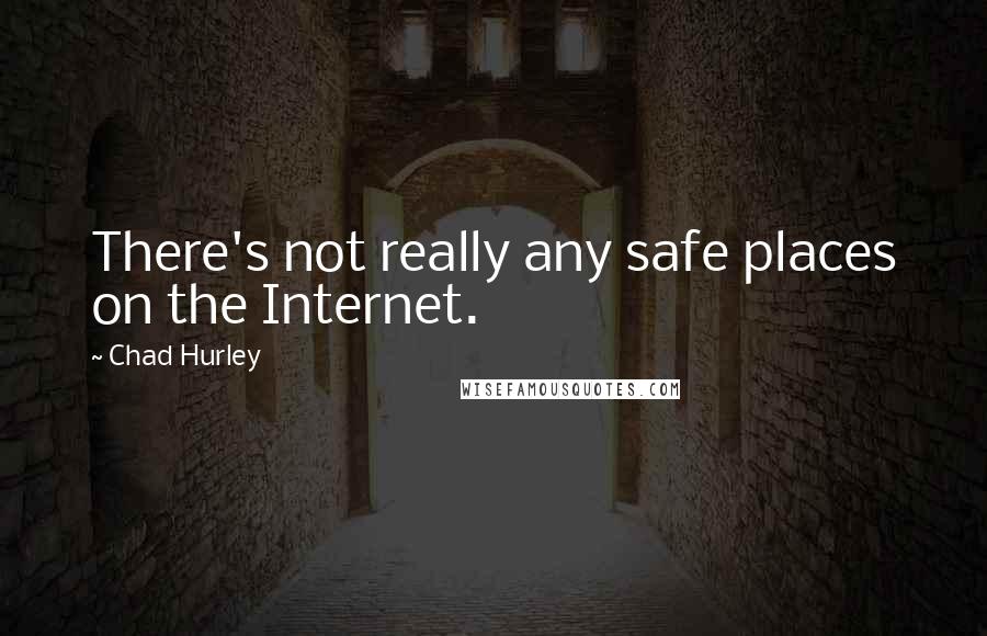 Chad Hurley Quotes: There's not really any safe places on the Internet.