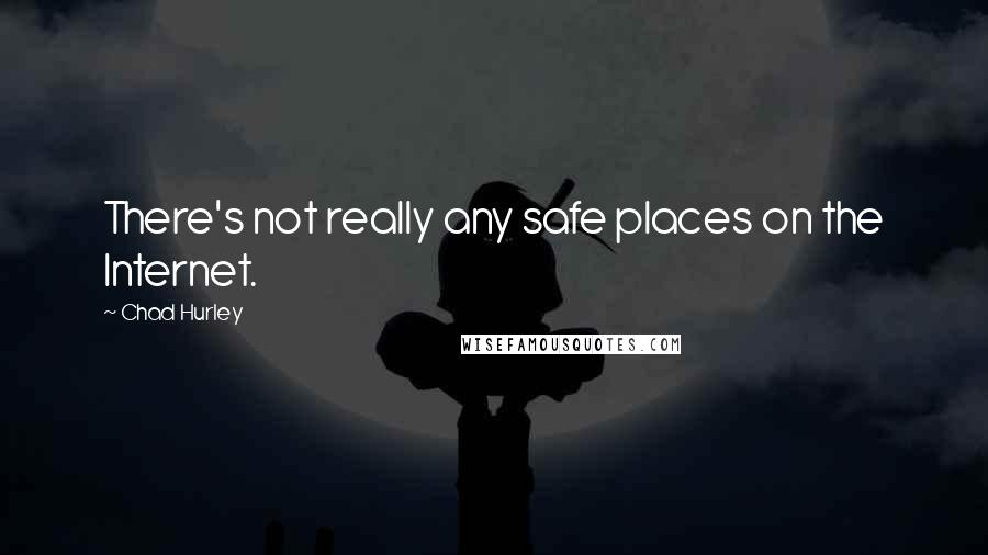 Chad Hurley Quotes: There's not really any safe places on the Internet.