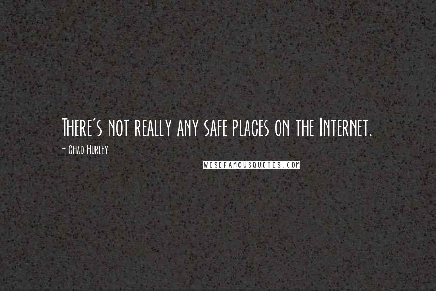 Chad Hurley Quotes: There's not really any safe places on the Internet.