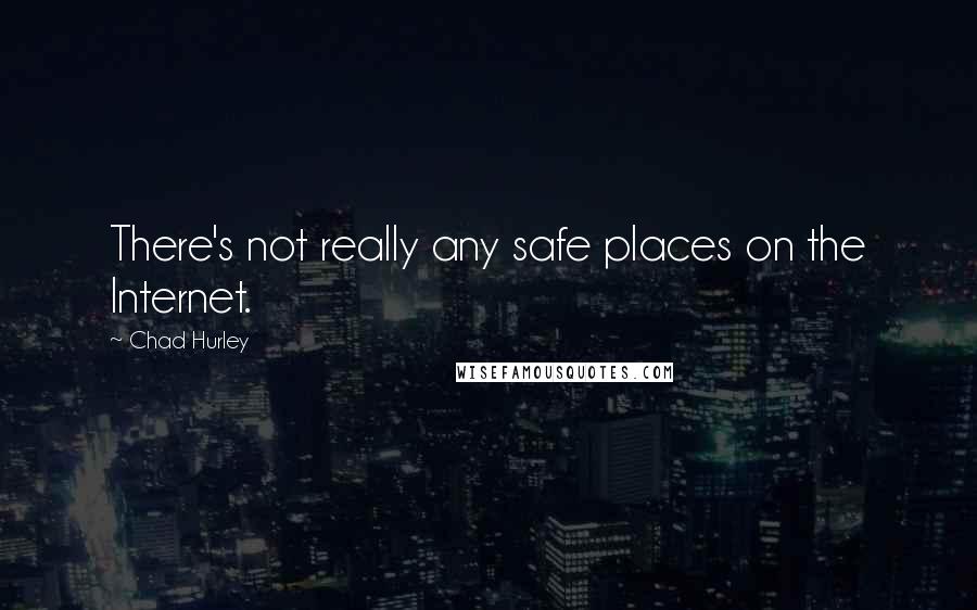 Chad Hurley Quotes: There's not really any safe places on the Internet.