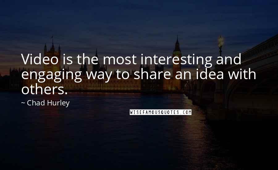 Chad Hurley Quotes: Video is the most interesting and engaging way to share an idea with others.