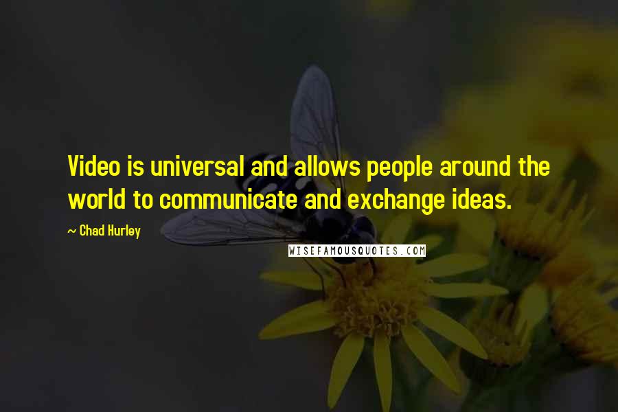 Chad Hurley Quotes: Video is universal and allows people around the world to communicate and exchange ideas.