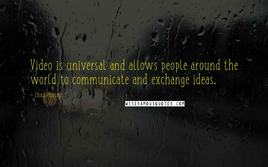 Chad Hurley Quotes: Video is universal and allows people around the world to communicate and exchange ideas.