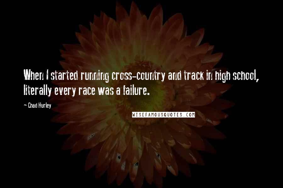 Chad Hurley Quotes: When I started running cross-country and track in high school, literally every race was a failure.