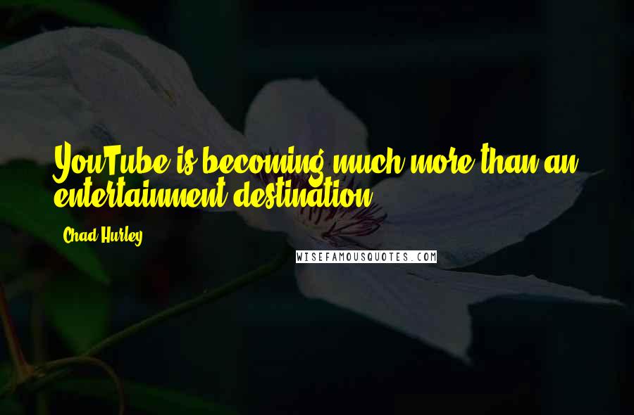 Chad Hurley Quotes: YouTube is becoming much more than an entertainment destination.