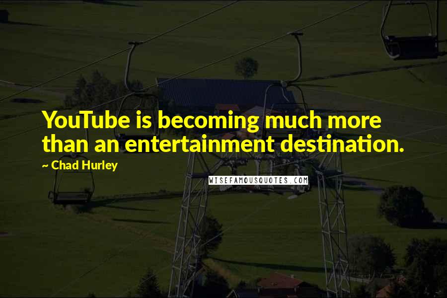 Chad Hurley Quotes: YouTube is becoming much more than an entertainment destination.