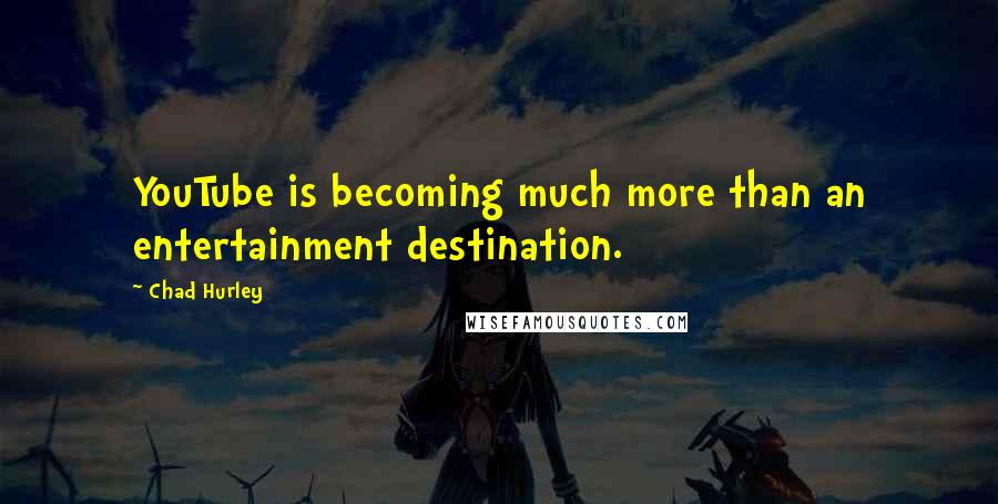 Chad Hurley Quotes: YouTube is becoming much more than an entertainment destination.