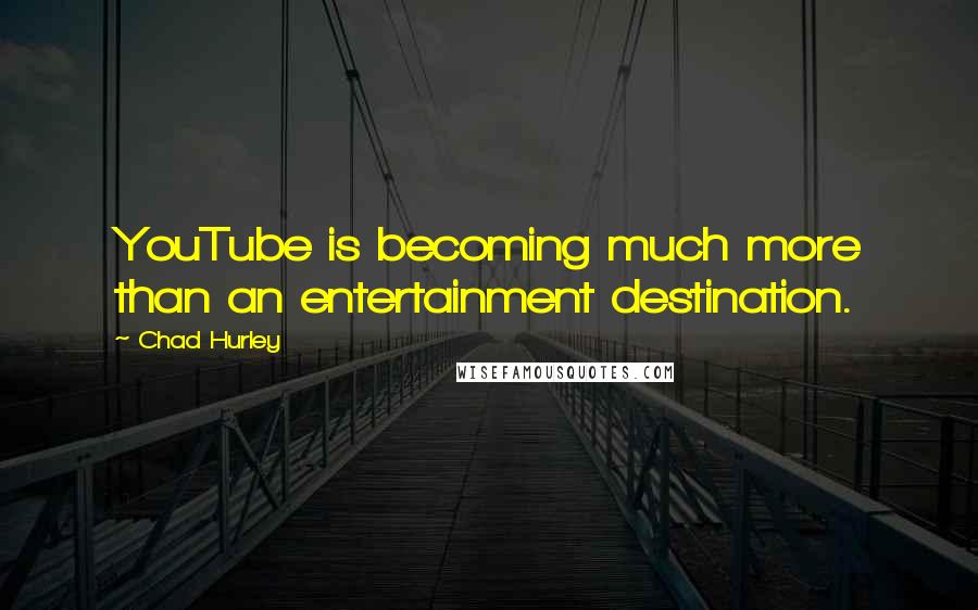 Chad Hurley Quotes: YouTube is becoming much more than an entertainment destination.