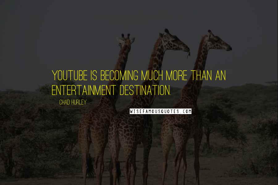 Chad Hurley Quotes: YouTube is becoming much more than an entertainment destination.