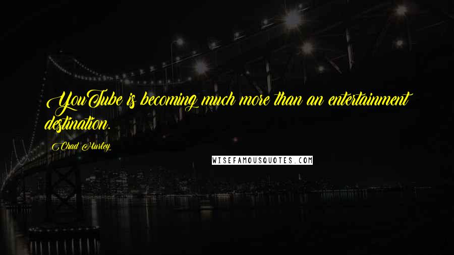 Chad Hurley Quotes: YouTube is becoming much more than an entertainment destination.