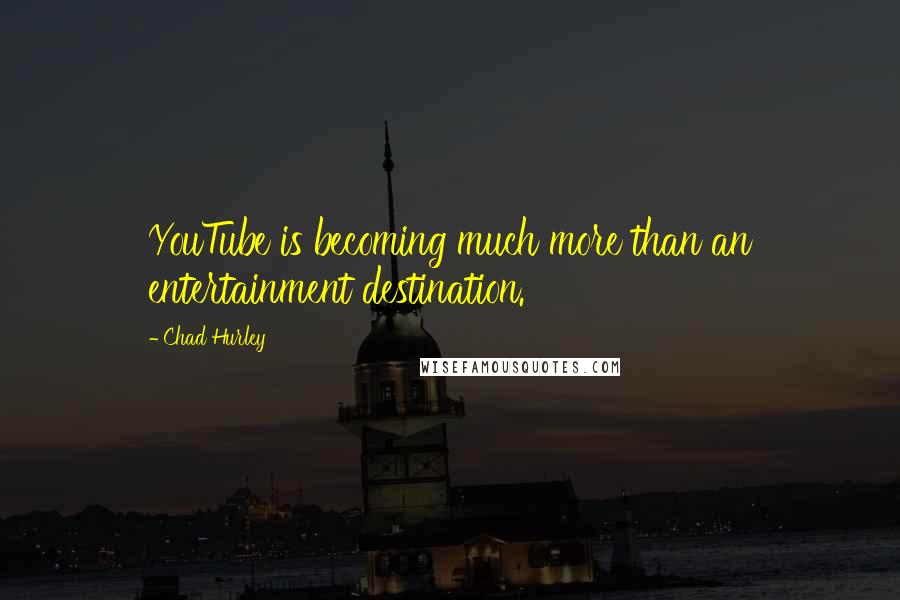 Chad Hurley Quotes: YouTube is becoming much more than an entertainment destination.