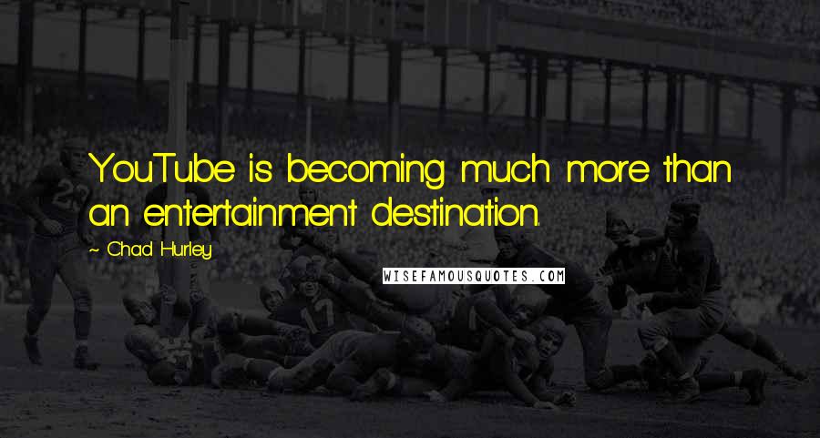 Chad Hurley Quotes: YouTube is becoming much more than an entertainment destination.