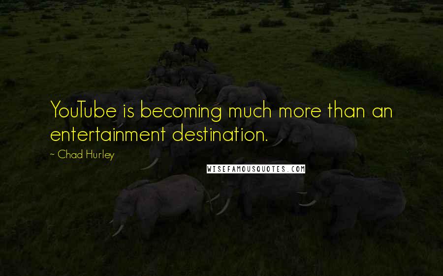 Chad Hurley Quotes: YouTube is becoming much more than an entertainment destination.