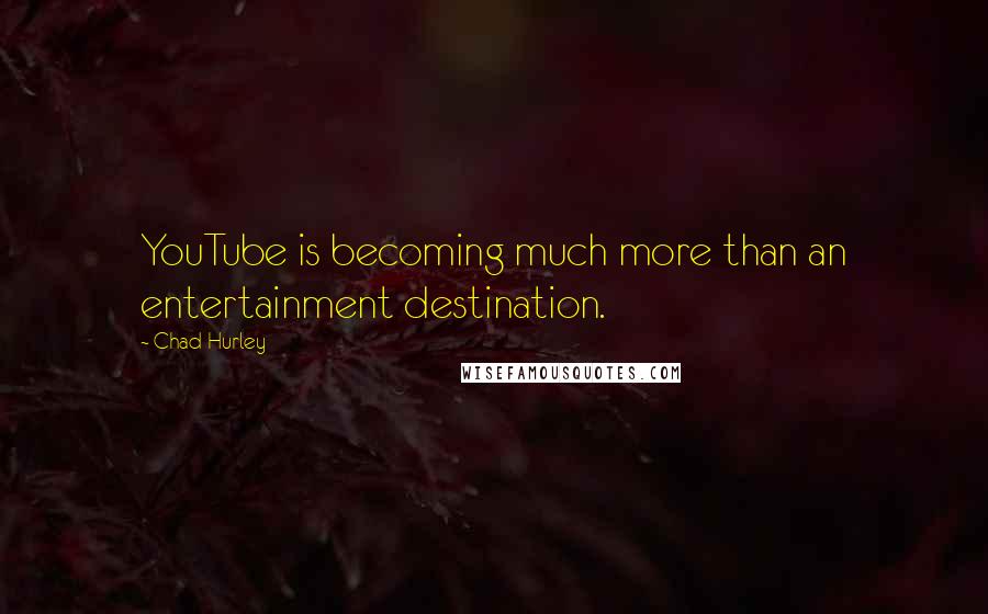 Chad Hurley Quotes: YouTube is becoming much more than an entertainment destination.