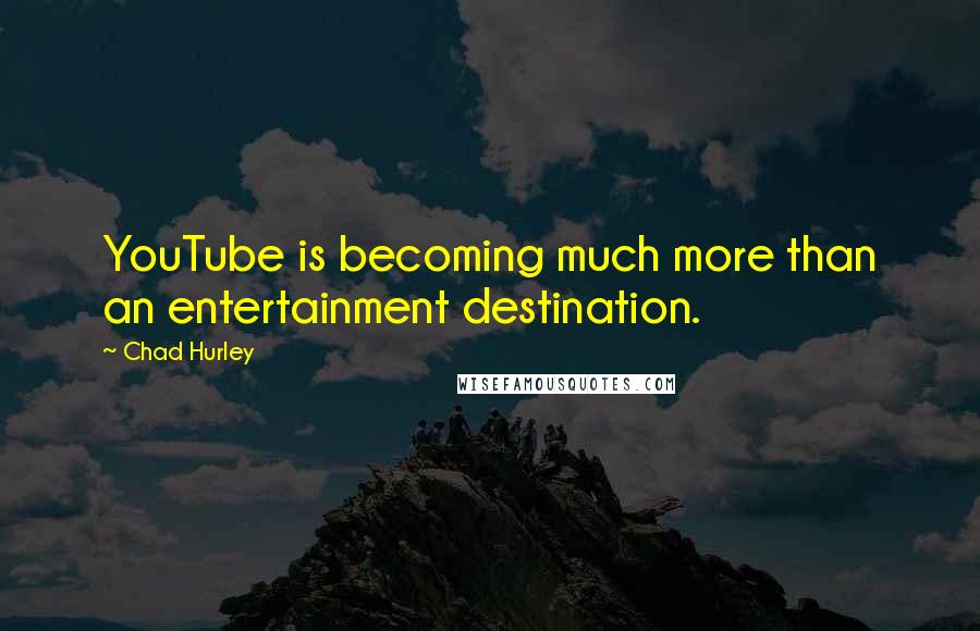 Chad Hurley Quotes: YouTube is becoming much more than an entertainment destination.