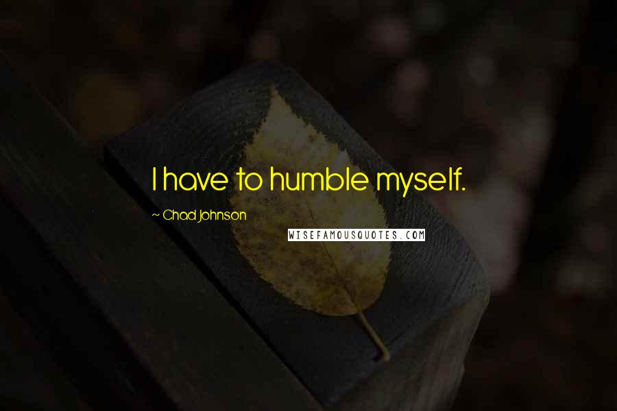 Chad Johnson Quotes: I have to humble myself.