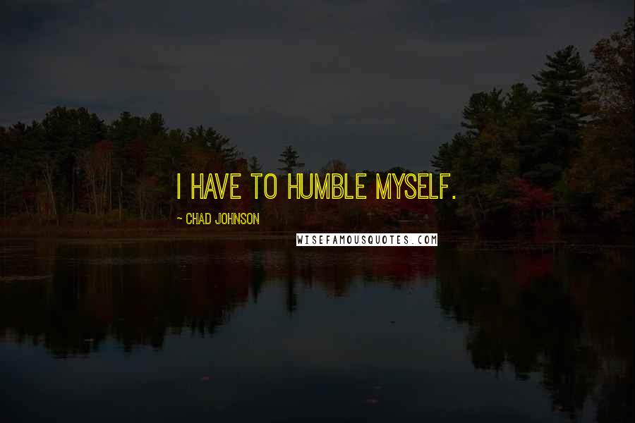 Chad Johnson Quotes: I have to humble myself.