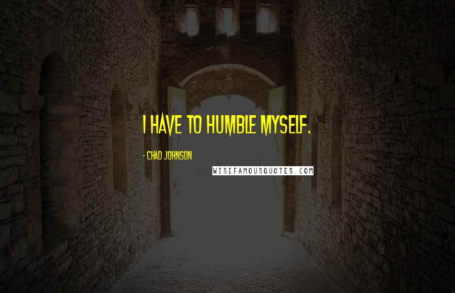 Chad Johnson Quotes: I have to humble myself.