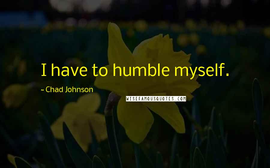 Chad Johnson Quotes: I have to humble myself.