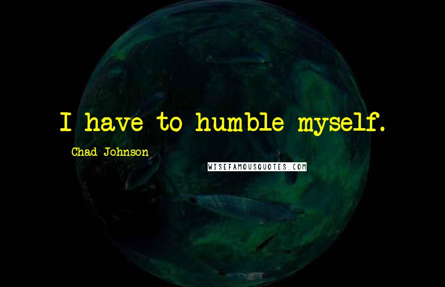 Chad Johnson Quotes: I have to humble myself.