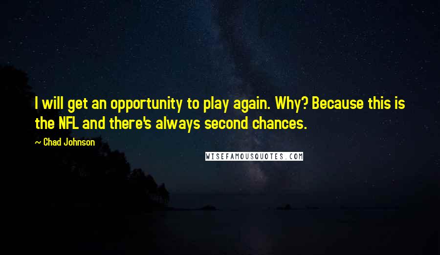 Chad Johnson Quotes: I will get an opportunity to play again. Why? Because this is the NFL and there's always second chances.