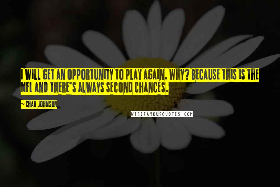 Chad Johnson Quotes: I will get an opportunity to play again. Why? Because this is the NFL and there's always second chances.