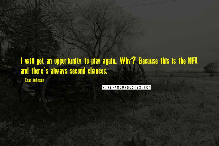 Chad Johnson Quotes: I will get an opportunity to play again. Why? Because this is the NFL and there's always second chances.