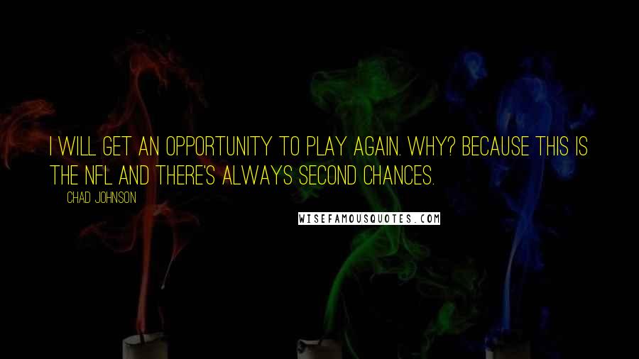 Chad Johnson Quotes: I will get an opportunity to play again. Why? Because this is the NFL and there's always second chances.