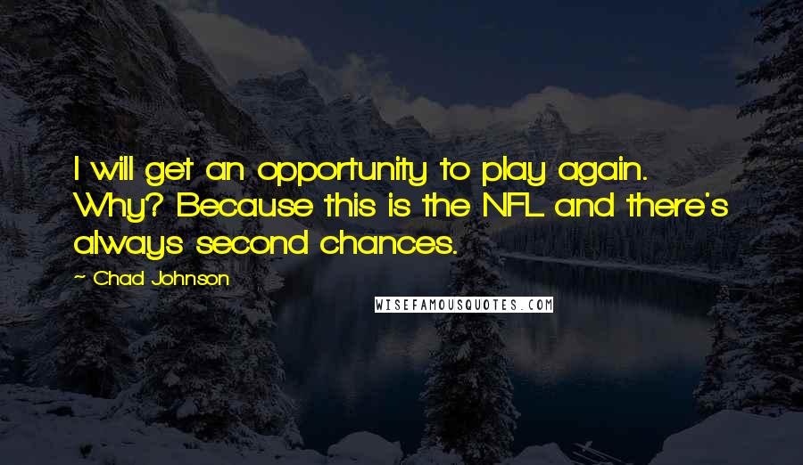 Chad Johnson Quotes: I will get an opportunity to play again. Why? Because this is the NFL and there's always second chances.