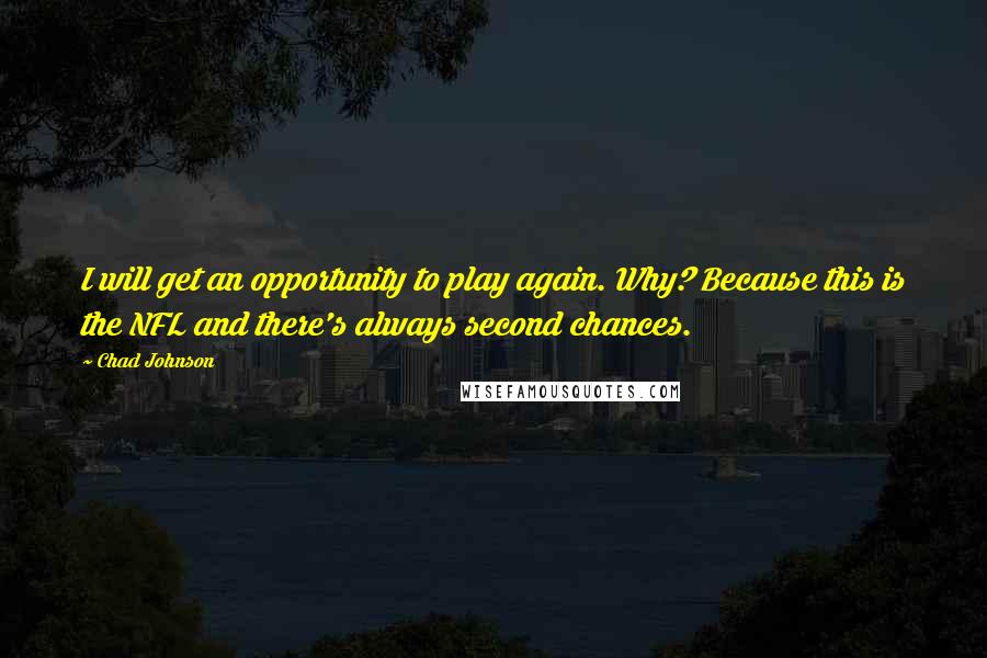 Chad Johnson Quotes: I will get an opportunity to play again. Why? Because this is the NFL and there's always second chances.