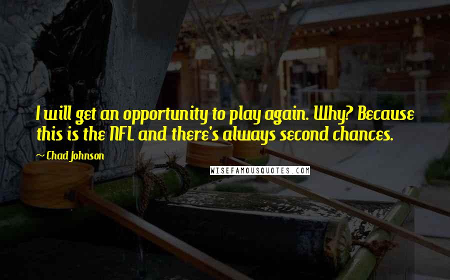 Chad Johnson Quotes: I will get an opportunity to play again. Why? Because this is the NFL and there's always second chances.