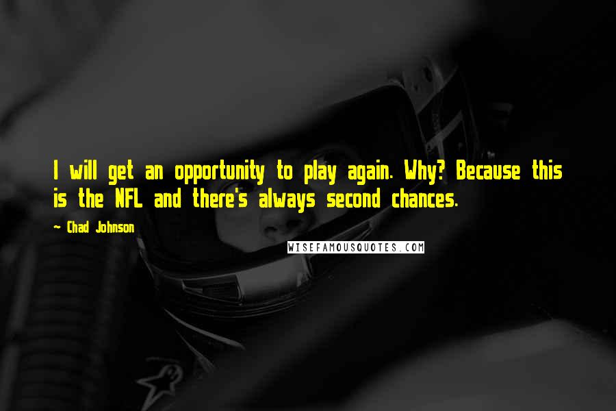 Chad Johnson Quotes: I will get an opportunity to play again. Why? Because this is the NFL and there's always second chances.