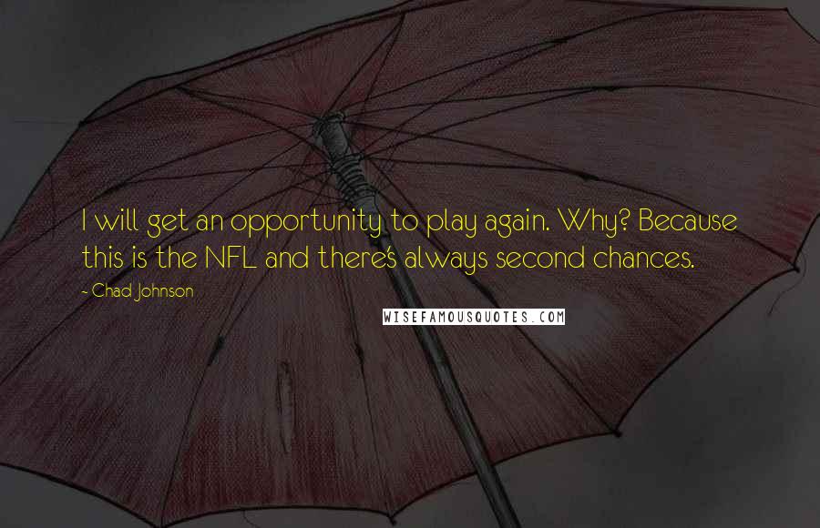 Chad Johnson Quotes: I will get an opportunity to play again. Why? Because this is the NFL and there's always second chances.