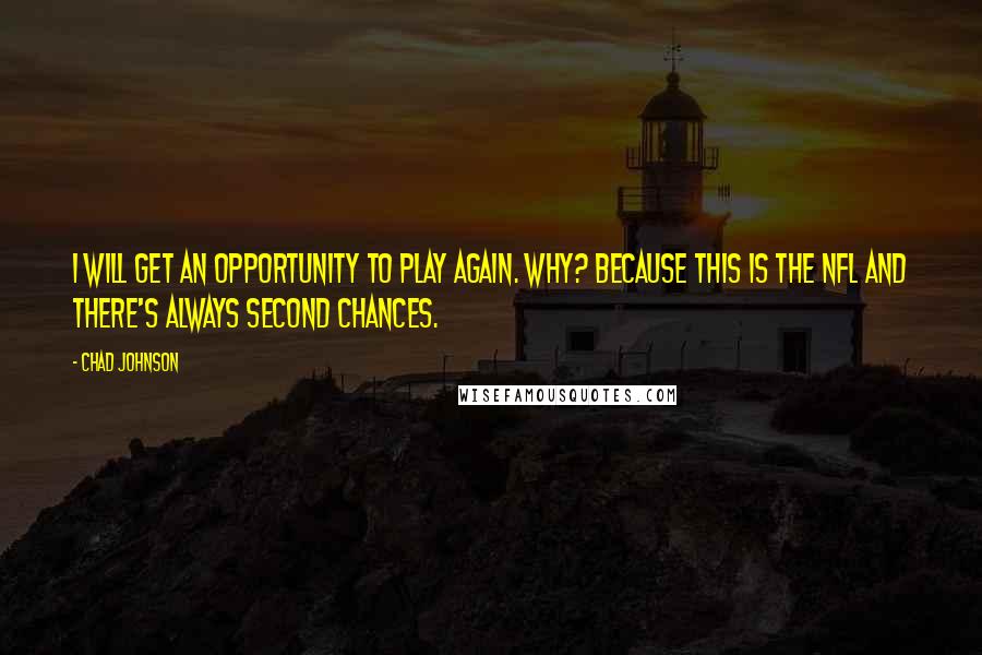 Chad Johnson Quotes: I will get an opportunity to play again. Why? Because this is the NFL and there's always second chances.
