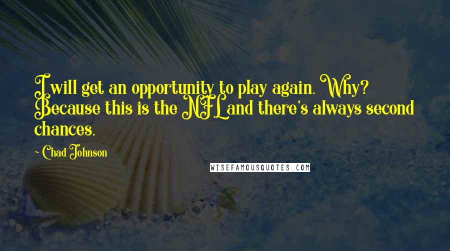 Chad Johnson Quotes: I will get an opportunity to play again. Why? Because this is the NFL and there's always second chances.