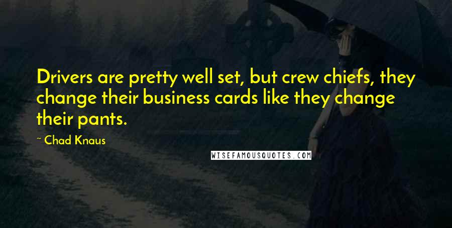 Chad Knaus Quotes: Drivers are pretty well set, but crew chiefs, they change their business cards like they change their pants.