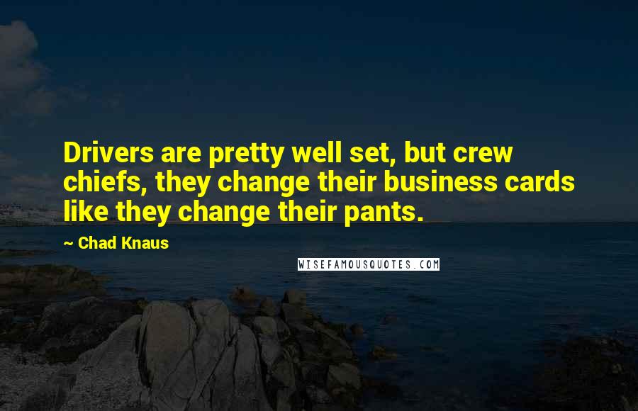 Chad Knaus Quotes: Drivers are pretty well set, but crew chiefs, they change their business cards like they change their pants.