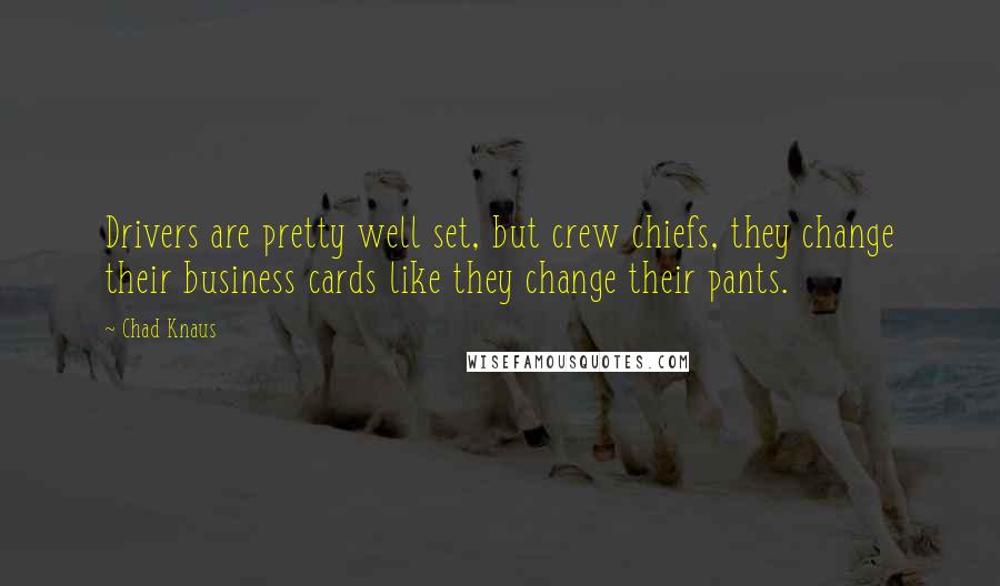 Chad Knaus Quotes: Drivers are pretty well set, but crew chiefs, they change their business cards like they change their pants.