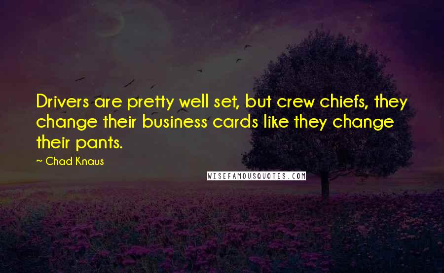 Chad Knaus Quotes: Drivers are pretty well set, but crew chiefs, they change their business cards like they change their pants.