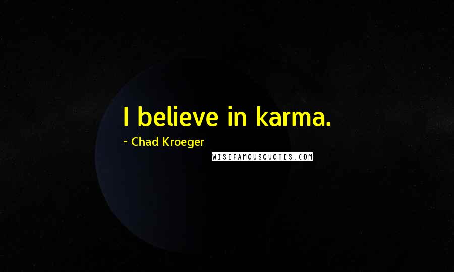 Chad Kroeger Quotes: I believe in karma.