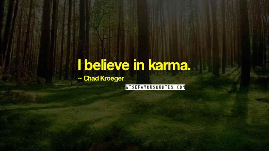 Chad Kroeger Quotes: I believe in karma.