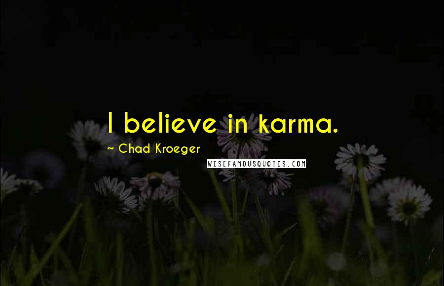 Chad Kroeger Quotes: I believe in karma.