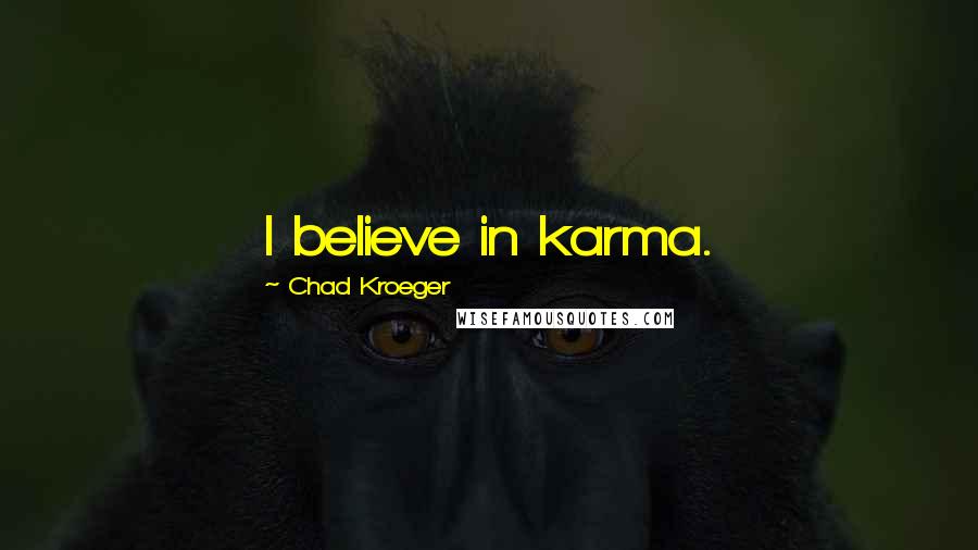 Chad Kroeger Quotes: I believe in karma.