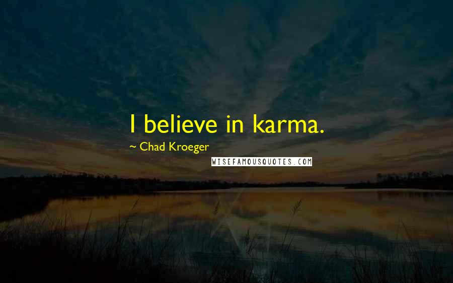 Chad Kroeger Quotes: I believe in karma.