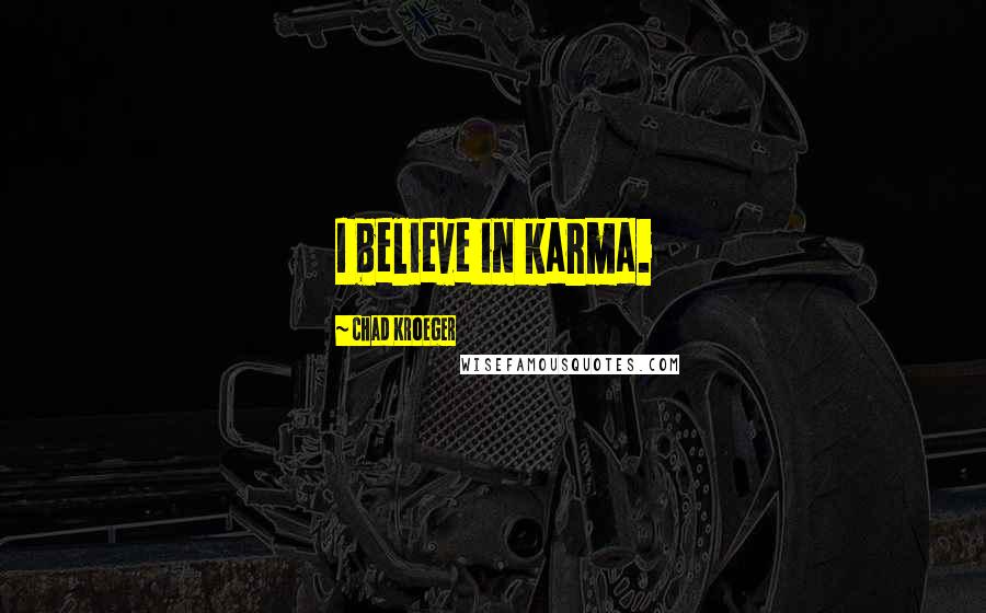 Chad Kroeger Quotes: I believe in karma.