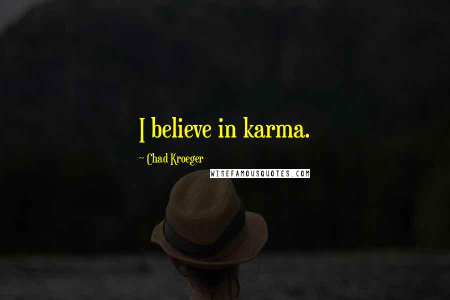 Chad Kroeger Quotes: I believe in karma.