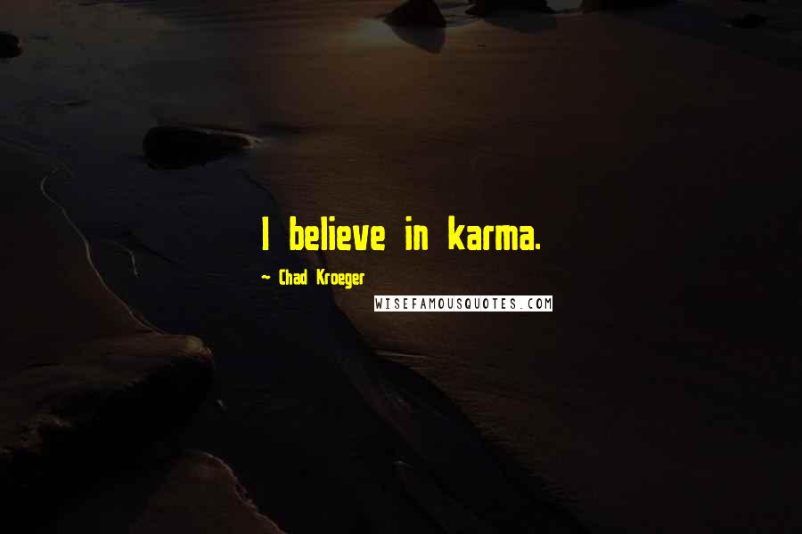 Chad Kroeger Quotes: I believe in karma.