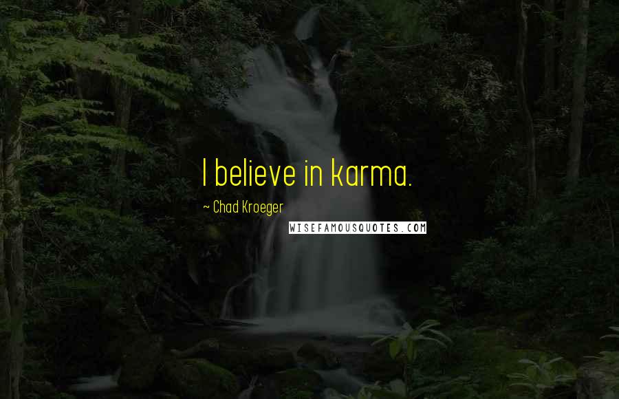 Chad Kroeger Quotes: I believe in karma.