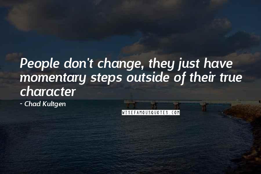 Chad Kultgen Quotes: People don't change, they just have momentary steps outside of their true character