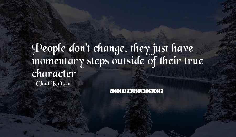 Chad Kultgen Quotes: People don't change, they just have momentary steps outside of their true character